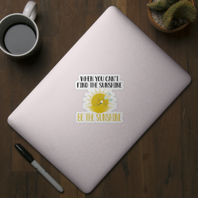 Sunshine - When you can't find the sunshine be the sunshine by KC Happy Shop